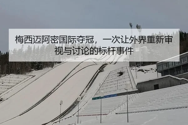 梅西迈阿密国际夺冠，一次让外界重新审视与讨论的标杆事件